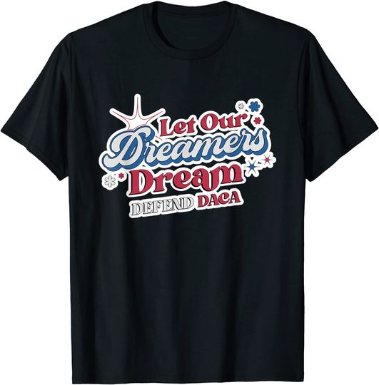 Discover Let Our Dreamers Dream Defend DACA T-Shirt