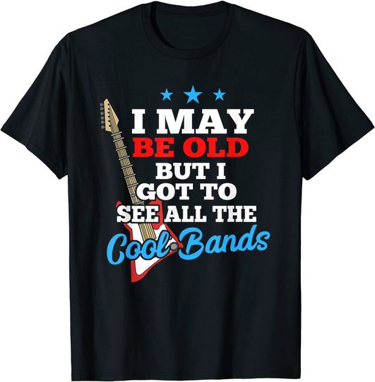 Discover I May Be Old But I Got To See All The Cool Bands T Shirt