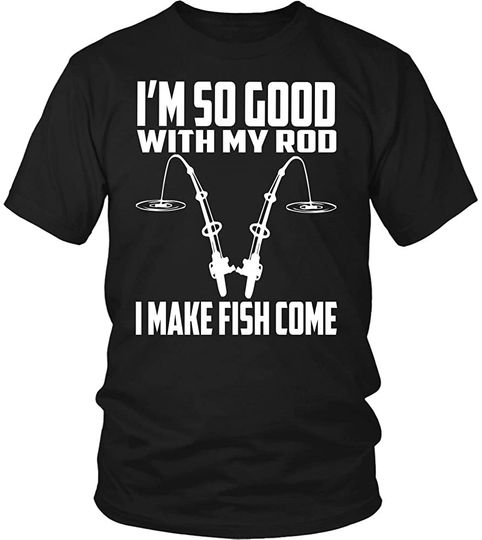 Discover I'm So Good With My Rod, I Make Fish Come - Fisherman's T-Shirt
