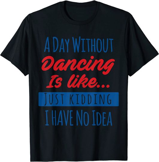 Discover Funny Dance Quote A Day Without Dancing Is Like T Shirt