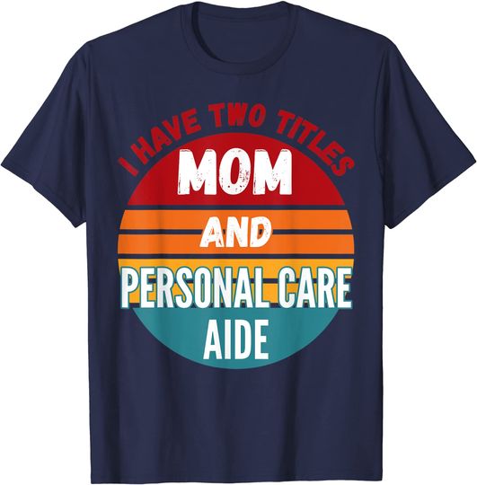 Discover I Have Two Titles Mom And Personal Care Aide T-Shirt