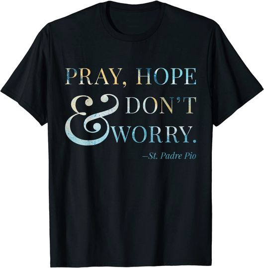 Discover Pray, Hope & Don't Worry - Saint Padre Pio T-Shirt