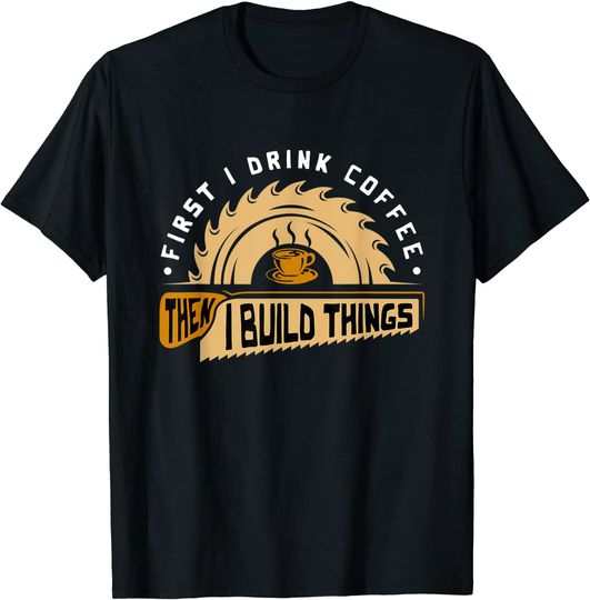 Discover First I Drink Coffee Then I Build Things T Shirt