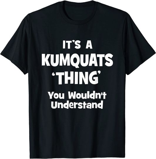 Discover Kumquats Thing You Wouldn't Understand T Shirt