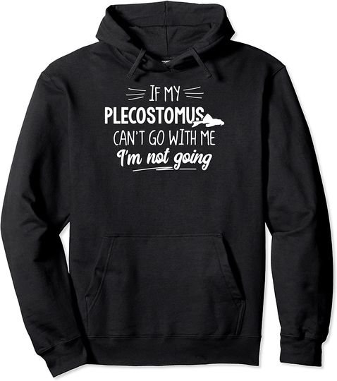 Discover If My Plecostomus Can't Go With Me I'm Not Going Pullover Hoodie