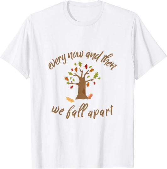 Discover Autumn Leaves Every Now And Then We Fall Apart Leaf peeping T-Shirt
