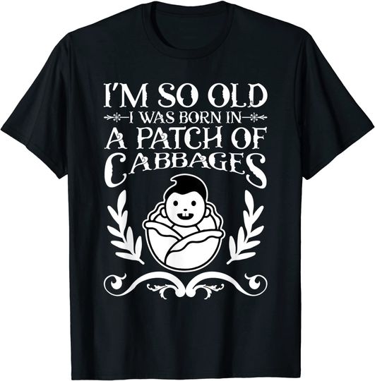 Discover I'm So Old I Was Born In A PATCH Of CABBAGE T-Shirt
