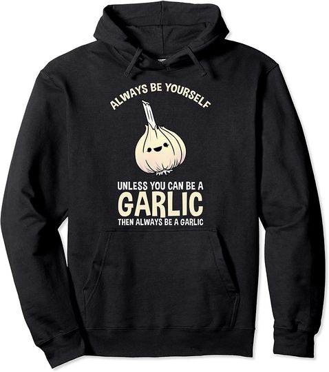 Discover Always Be Yourself Unless You Can Be A Garlic Pullover Hoodie