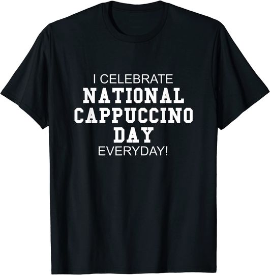 Discover I Celebrate National Cappuccino Day Everyday! - Coffee Lover T-Shirt