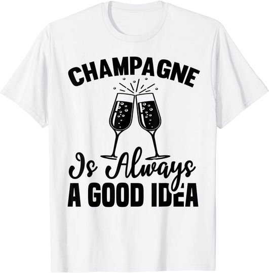 Discover Champagne Is Always A Good Idea Champagne Sayings On T Shirt