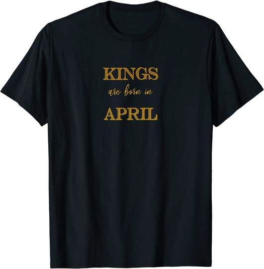 Discover KINGS ARE BORN IN APRIL T-Shirt