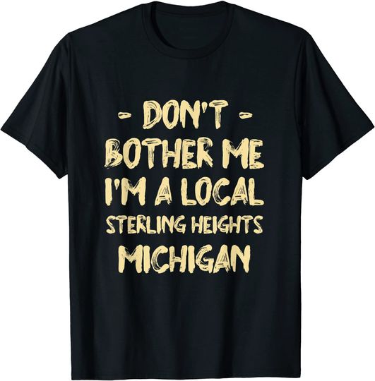 Discover Don't Bother Me I'm a Local Sterling Heights Hometown T-Shirt
