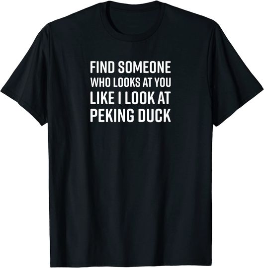 Discover Find Someone Who Looks At You Like I Look At Peking Duck T-Shirt