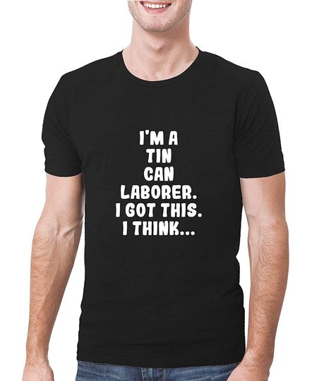 Discover I'm A Tin Can Laborer. I Got This. I Think. - A Soft & Comfortable Men's T-Shirt