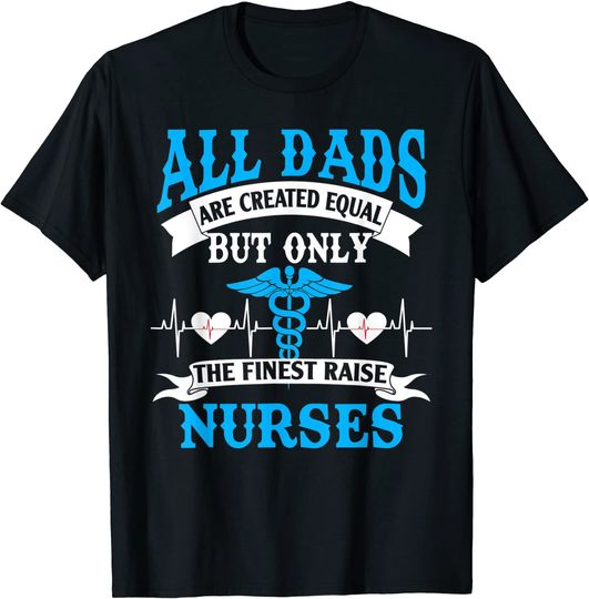 Discover All Dads Are Created Equal But Only The Finest Raise Nurses T Shirt