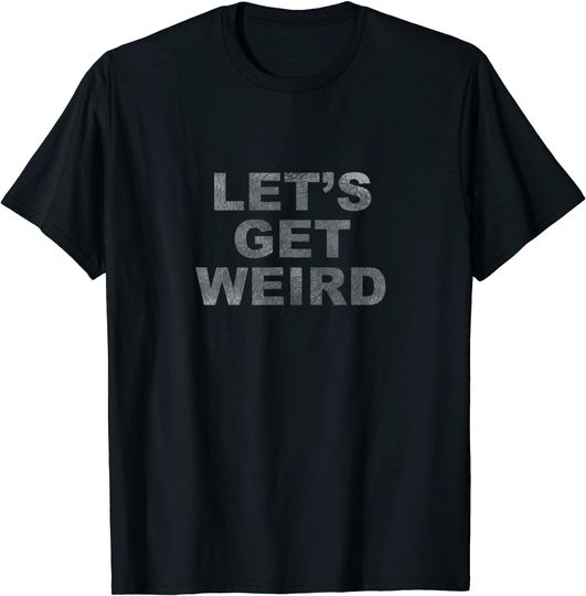 Discover Let's Get Weird T Shirt