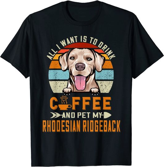 Discover All I Want Is To Drink Coffee Pet My Rhodesian Ridgeback T Shirt
