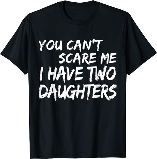 Discover You Can't Scare Me I Have Two Daughters T-Shirt