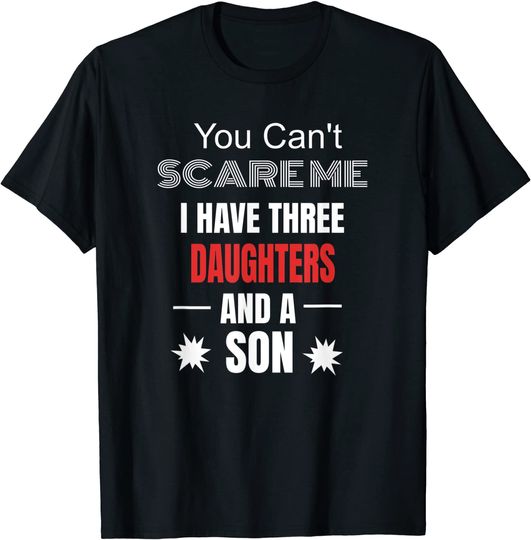 Discover You Can't Scare Me I Have Three Daughters And A Son T-Shirt