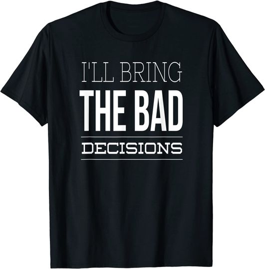 Discover I'll Bring the Bad Decisions T-Shirt