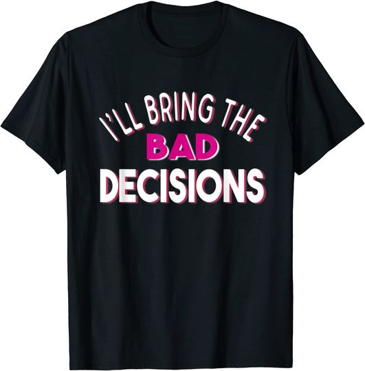 Discover I'll Bring the Bad Decisions And Alcohol Novelty Shirt