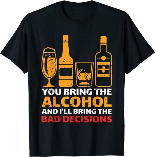 Discover You Bring The Alcohol And I'll Bring The Bad Decisions T Shirt
