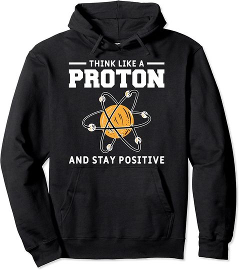 Discover Think Like A Proton And Stay Positive Funny Science Lover Pullover Hoodie