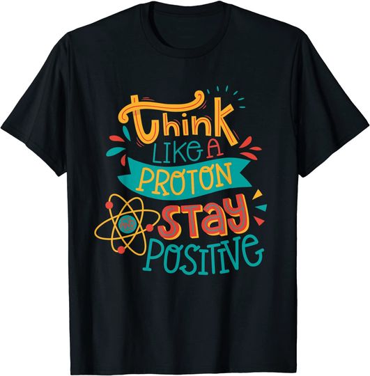 Discover Think Like A Proton Stay Positive Chemistry T-Shirt