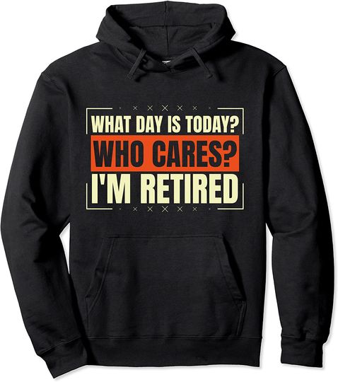 Discover what day is today who cares i'm retired funny retirement men Pullover Hoodie