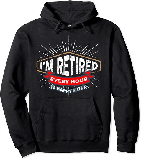 Discover Retirement in pension - I'm Retired Every Hour Is Happy Hour Pullover Hoodie