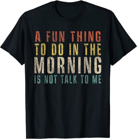 Discover A Fun Thing To Do In The Morning Is Not Talk To Me  T-Shirt