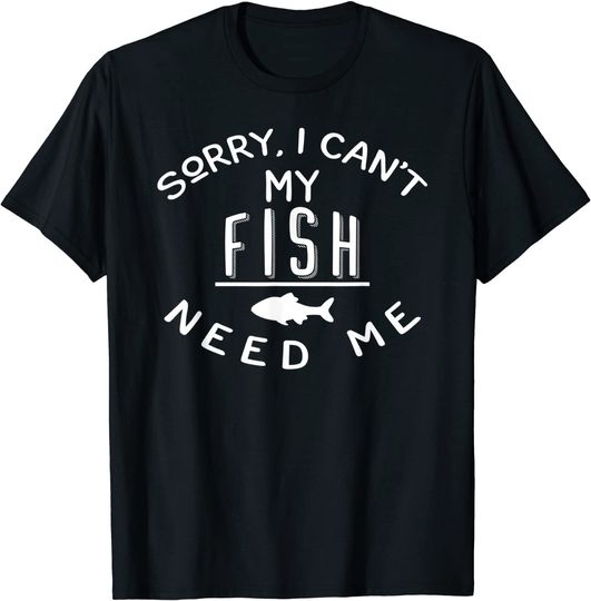 Discover Aquarium Sorry I Can't My Fish Need Me T-Shirt