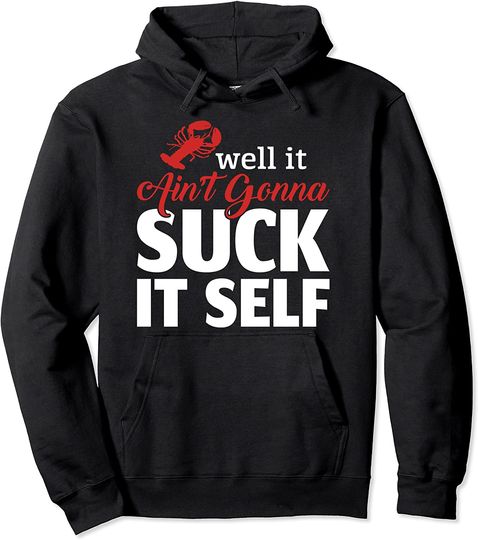 Discover Well It Aint Gonna Suck itself Funny Boil Crawfish Lover Pullover Hoodie