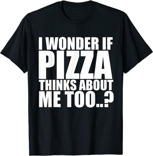 Discover I Wonder If Pizza Thinks About Me Too Funny T Shirt