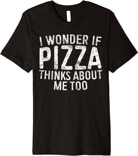 Discover I Wonder If Pizza Thinks About Me Too Funny T-Shirt