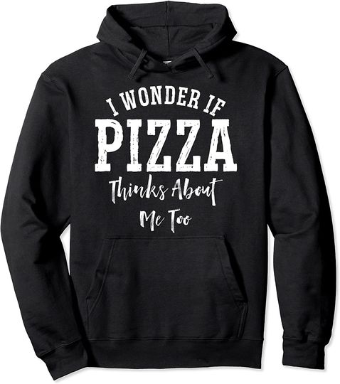 Discover I Wonder If Pizza Thinks About Me Too Hoodie