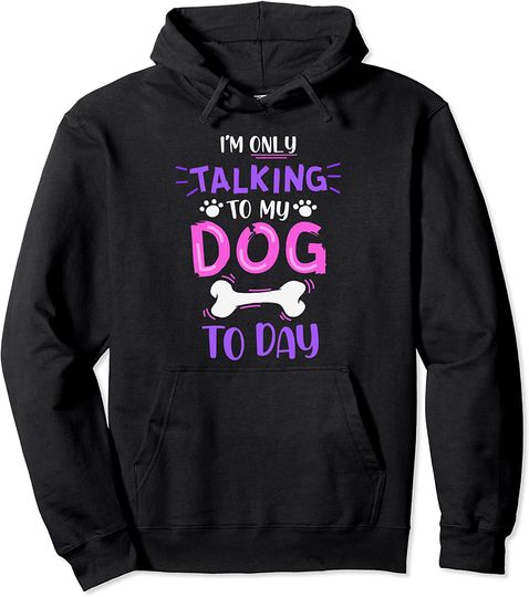 Discover I'm only talking to my dog today tee Pullover Hoodie