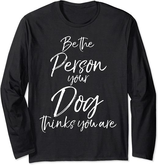 Discover Be the Person Your Dog Thinks You Are Long Sleeve T-Shirt