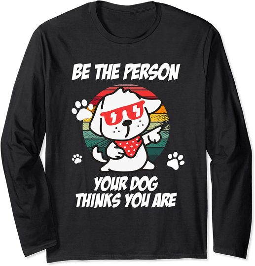 Discover Be The Person Your Dog Thinks You Are Long Sleeve T-Shirt
