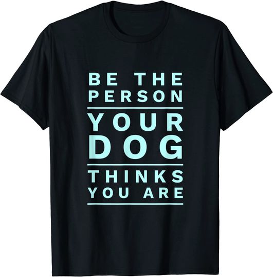 Discover Be the Person Your Dog Thinks You Are, Funny Dog Lover T-Shirt