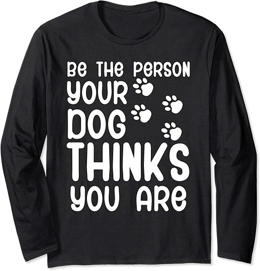 Discover Be the person your dog thinks you are Long Sleeve T-Shirt