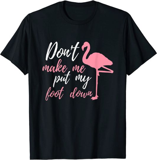 Discover Flamingo Funny Saying Don't Make Me Put My Foot Down T-Shirt