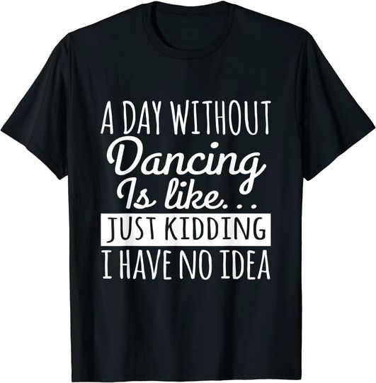 Discover A Day Without Dance Is Like Just Kidding I Have No Idea Vintage  T-Shirt