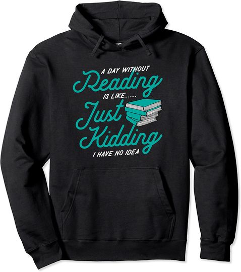 Discover A Day Without Reading Is Like Just Kidding I Have No Idea Pullover Hoodie