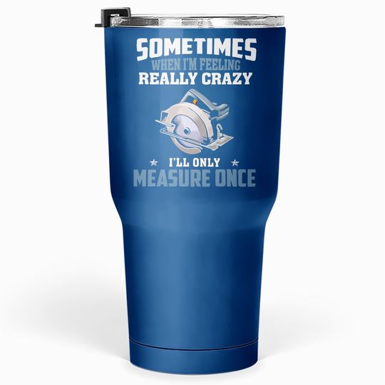 Discover Woodworking Carpenter When Crazy Only Measure Once Funny Tumbler 30 Oz