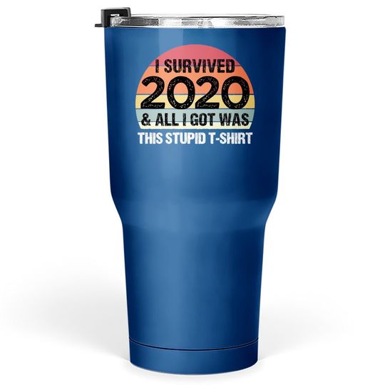 Discover Funny 2021 I Survived 2020 And All I Got Was This Stupid Tumbler 30 Oz