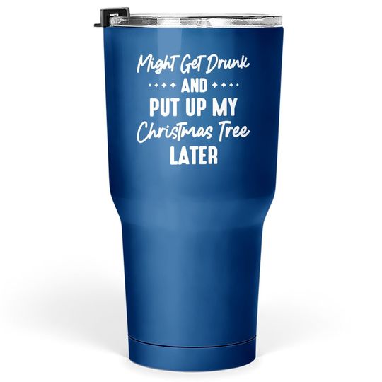 Discover Might Get Drunk And Put Up My Christmas Tree Later Tumbler 30 Oz