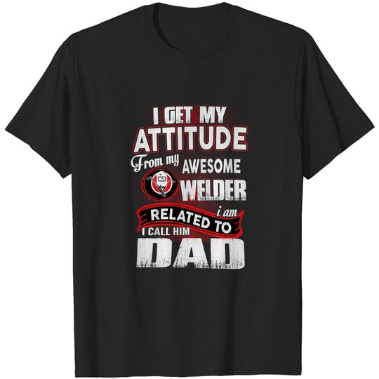 Discover Get My Attitude from Awesome Welder Call Him Dad Shirt