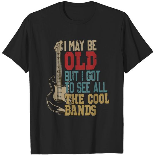 Discover I May Be Old But I Got to See All The Cool Bands T Shirt
