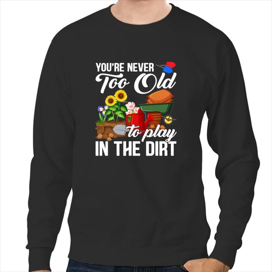 Funny Gardening Youre Never Too Old To Play In The Dirt 21 Sweatshirts